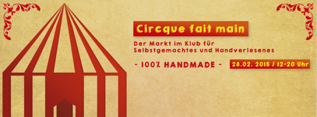 Cirque fait Main, Der Markt im Klub für Selbstgemachtes und Handverlesenes, 100 % Handmade, 28. Februar 2015, 12-20 Uhr