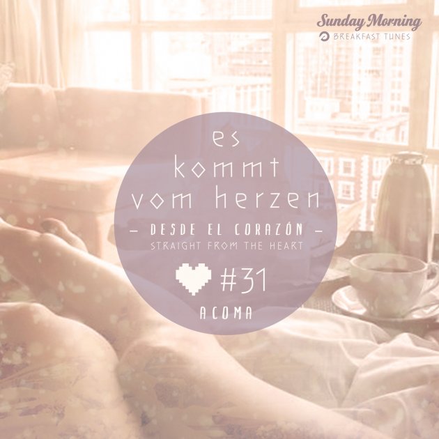 Es kommt vom Herzen, Desde el Corazon, Acoma, #31, sunday morning, subculture Breakfast Tunes